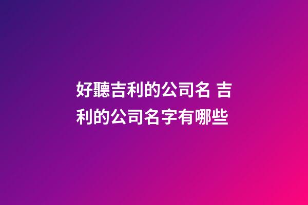 好聽吉利的公司名 吉利的公司名字有哪些-第1張-公司起名-玄機派